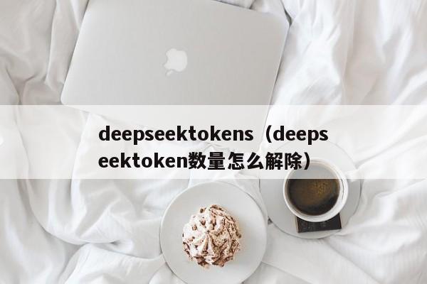 deepseektokens（deepseektoken数量怎么解除）