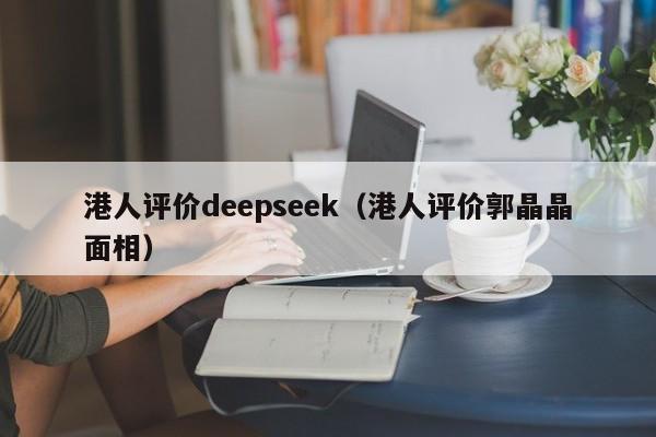 港人评价deepseek（港人评价郭晶晶面相）