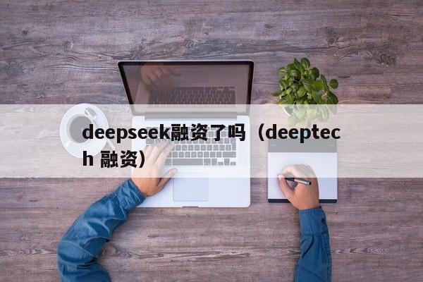 deepseek融资了吗（deeptech 融资）