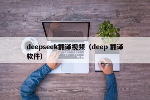 deepseek翻译视频（deep 翻译软件）