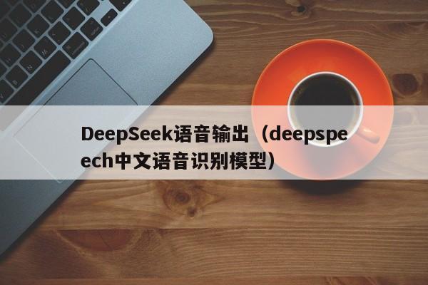 DeepSeek语音输出（deepspeech中文语音识别模型）