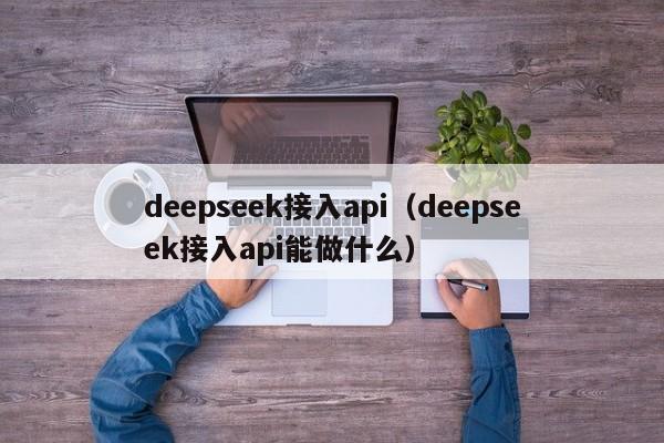 deepseek接入api（deepseek接入api能做什么）