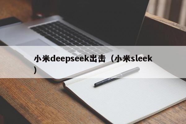 小米deepseek出击（小米sleek）