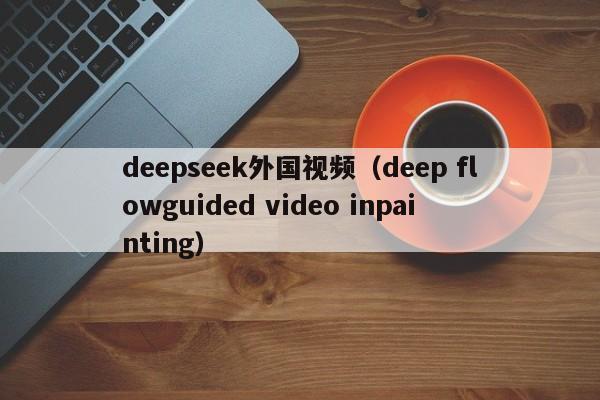 deepseek外国视频（deep flowguided video inpainting）