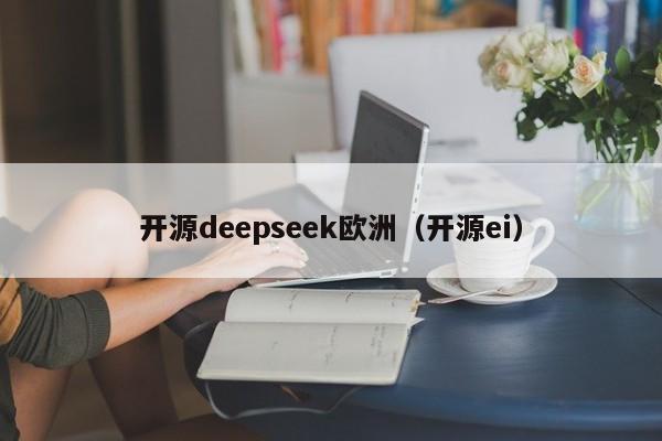 开源deepseek欧洲（开源ei）