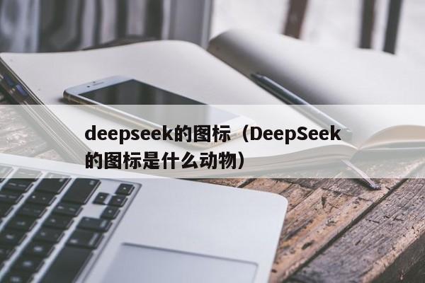 deepseek的图标（DeepSeek的图标是什么动物）