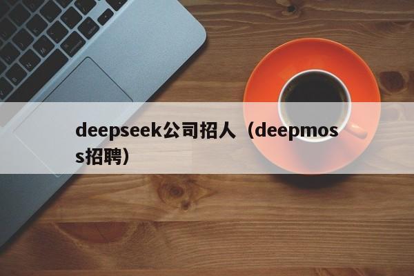 deepseek公司招人（deepmoss招聘）