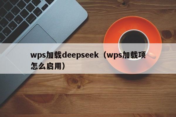 wps加载deepseek（wps加载项怎么启用）