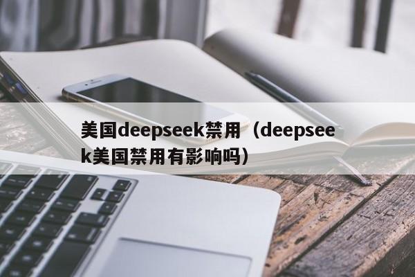美国deepseek禁用（deepseek美国禁用有影响吗）