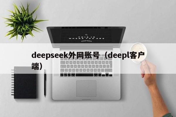 deepseek外网账号（deepl客户端）