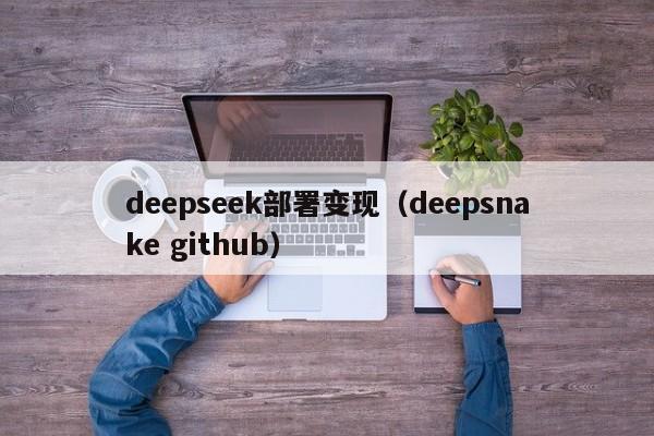 deepseek部署变现（deepsnake github）