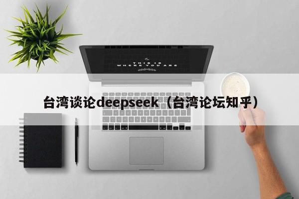 台湾谈论deepseek（台湾论坛知乎）