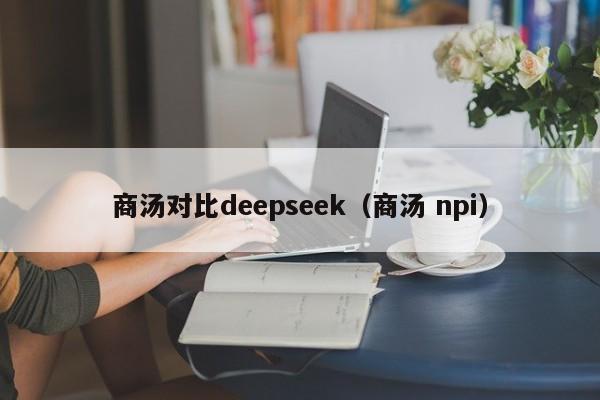 商汤对比deepseek（商汤 npi）
