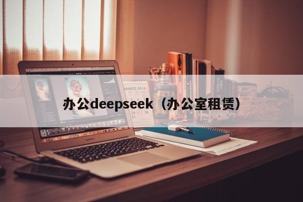 办公deepseek（办公室租赁）