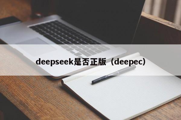 deepseek是否正版（deepec）