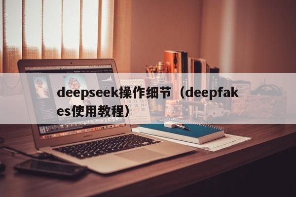 deepseek操作细节（deepfakes使用教程）