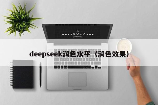 deepseek润色水平（润色效果）