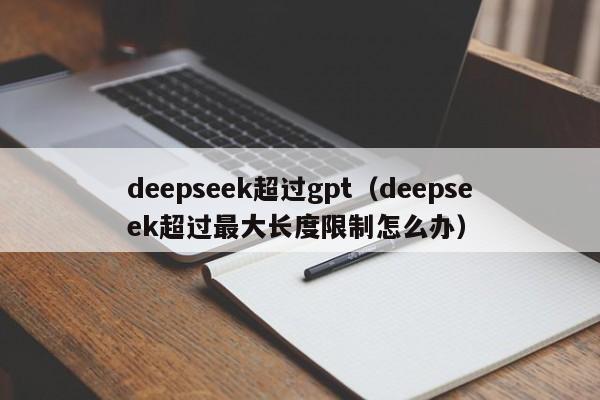 deepseek超过gpt（deepseek超过最大长度限制怎么办）