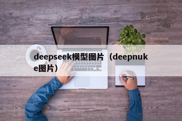 deepseek模型图片（deepnuke图片）