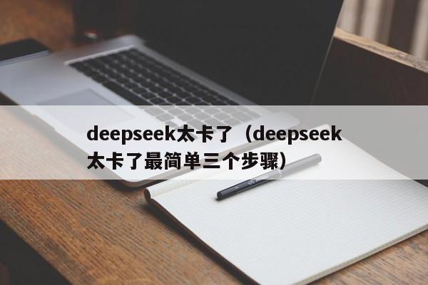 deepseek太卡了（deepseek太卡了最简单三个步骤）