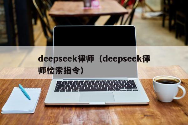deepseek律师（deepseek律师检索指令）
