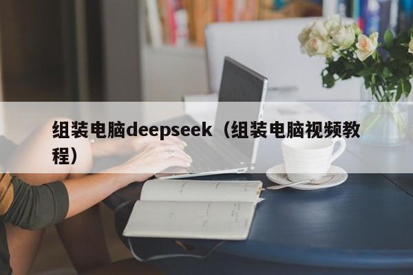 组装电脑deepseek（组装电脑视频教程）
