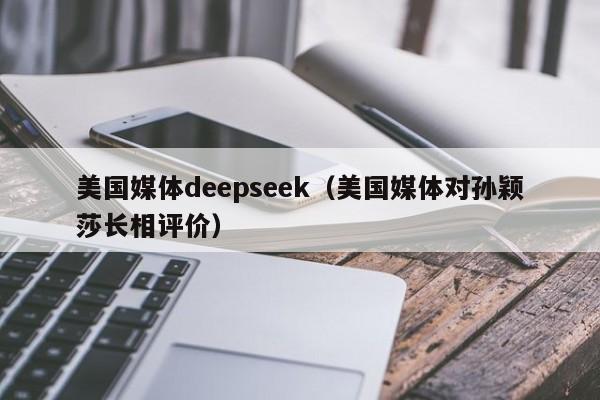 美国媒体deepseek（美国媒体对孙颖莎长相评价）