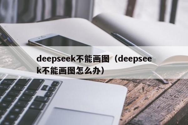 deepseek不能画图（deepseek不能画图怎么办）