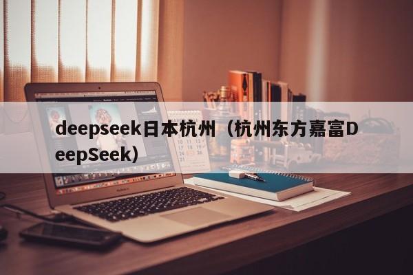 deepseek日本杭州（杭州东方嘉富DeepSeek）