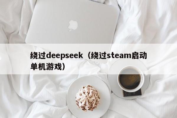 绕过deepseek（绕过steam启动单机游戏）