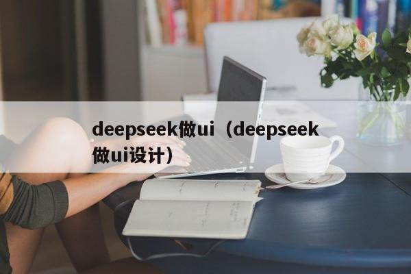 deepseek做ui（deepseek做ui设计）