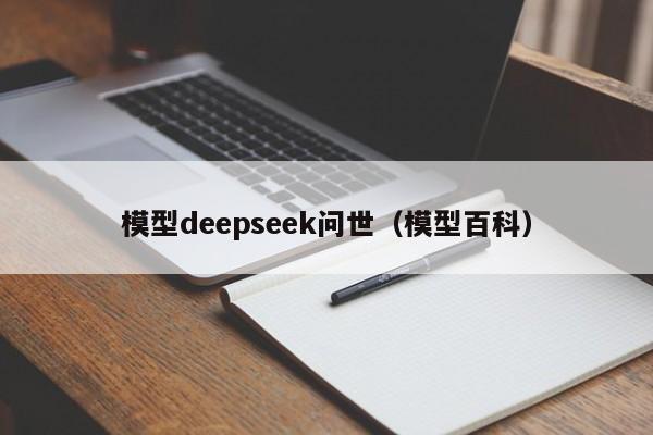 模型deepseek问世（模型百科）