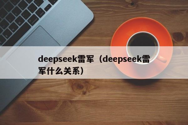 deepseek雷军（deepseek雷军什么关系）
