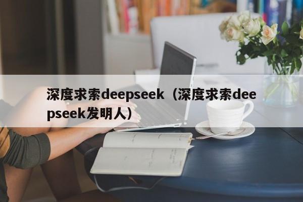 深度求索deepseek（深度求索deepseek发明人）