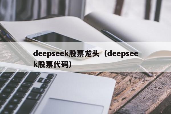 deepseek股票龙头（deepseek股票代码）