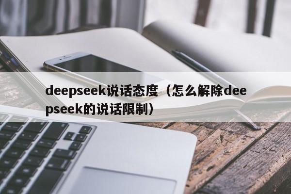 deepseek说话态度（怎么解除deepseek的说话限制）