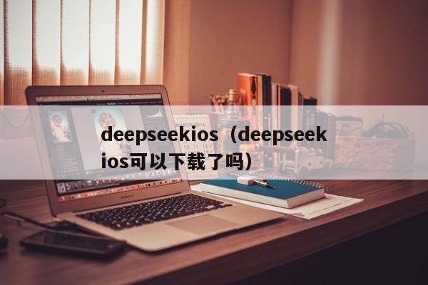 deepseekios（deepseekios可以下载了吗）