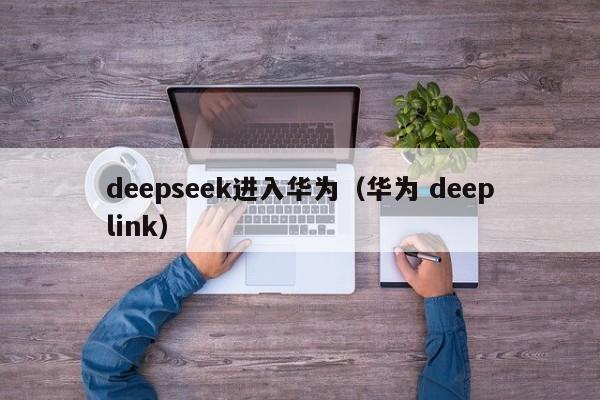 deepseek进入华为（华为 deeplink）