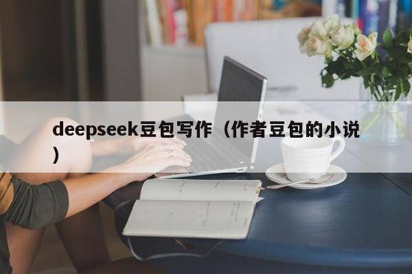 deepseek豆包写作（作者豆包的小说）