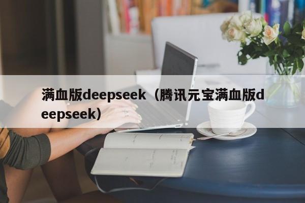满血版deepseek（腾讯元宝满血版deepseek）