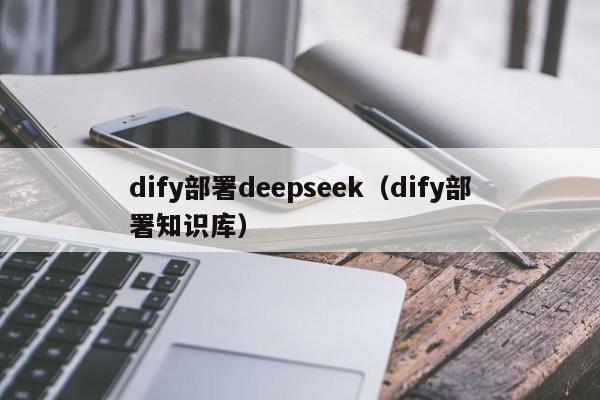 dify部署deepseek（dify部署知识库）