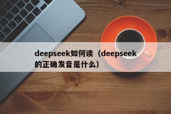deepseek如何读（deepseek的正确发音是什么）