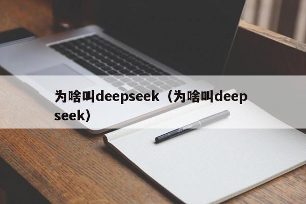 为啥叫deepseek（为啥叫deep seek）