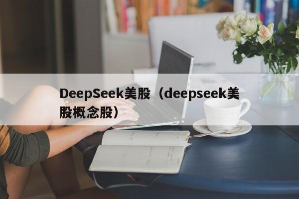 DeepSeek美股（deepseek美股概念股）
