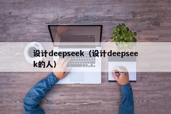 设计deepseek（设计deepseek的人）