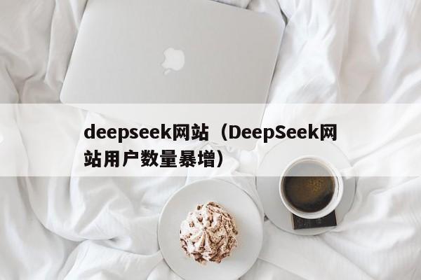 deepseek网站（DeepSeek网站用户数量暴增）