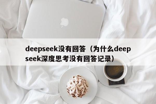 deepseek没有回答（为什么deepseek深度思考没有回答记录）