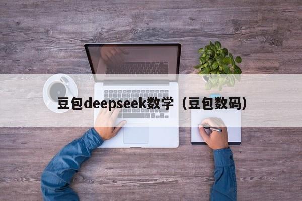 豆包deepseek数学（豆包数码）