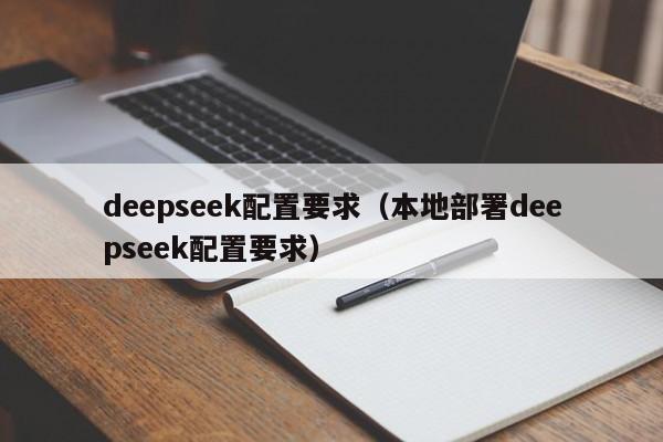 deepseek配置要求（本地部署deepseek配置要求）