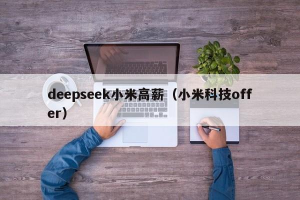 deepseek小米高薪（小米科技offer）